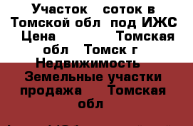 Участок 8 соток в Томской обл. под ИЖС › Цена ­ 62 000 - Томская обл., Томск г. Недвижимость » Земельные участки продажа   . Томская обл.